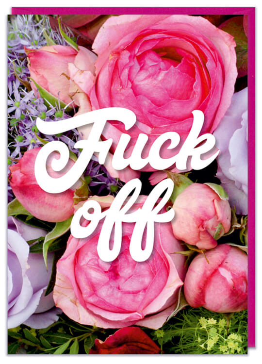 A birthday card with a picture of pink roses.  Fancy white text on the front reads Fuck off.