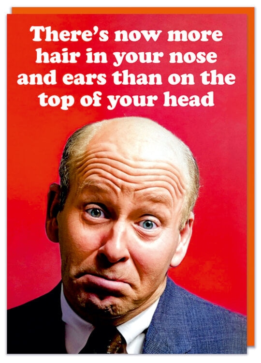 A funny birthday card with a retro photo a frowning older male looking at the camera with very little hair.  White text above him reads There's now more hair in your nose and ears than on the top of your head