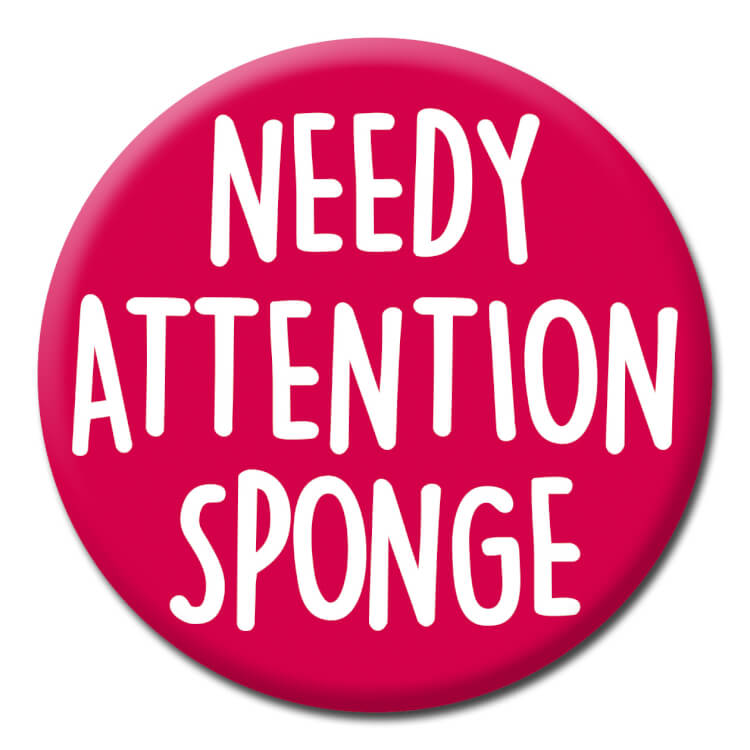 A red badge with white text reading Needy attention sponge