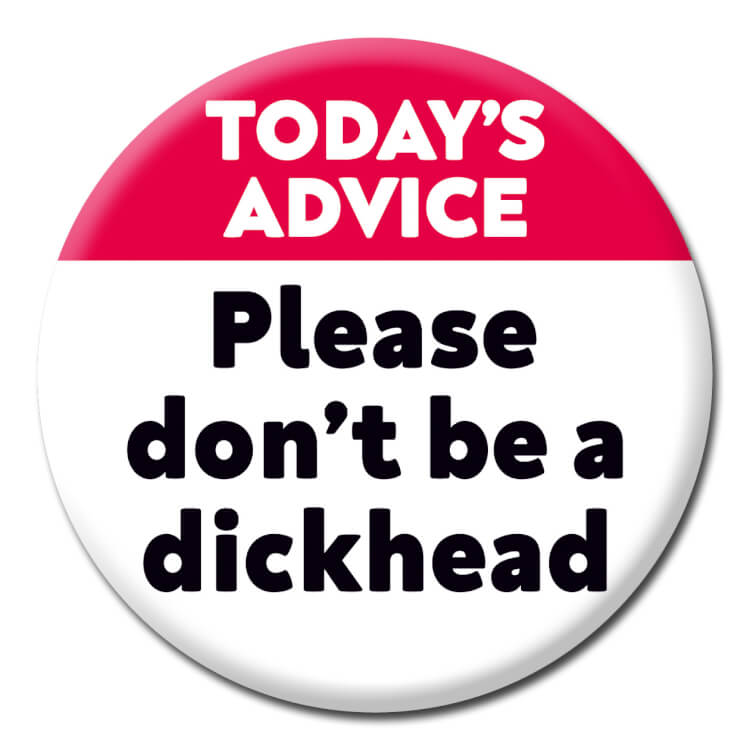 This badge reads Today's advice don't be a dickhead