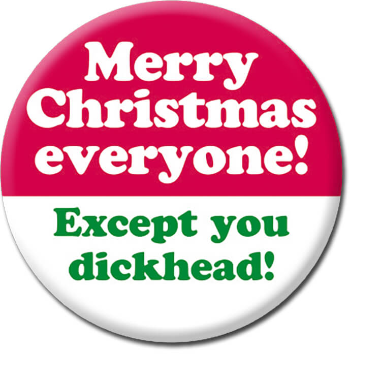 A bight red and white Christmas badge with white and green rounded text that reads Merry Christmas everyone! Except you dickhead