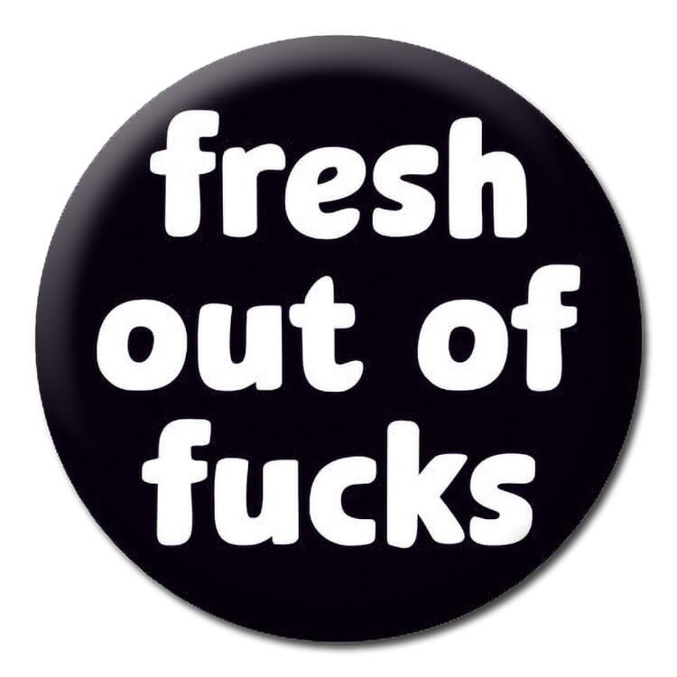 A black badge with rounded white lettering that reads Fresh out of fucks