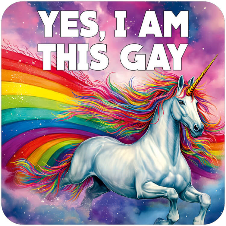 A coaster featuring a picture of a unicorn with a rainbow coloured mane and horn riding over a big rainbow in space.  Bold white text above reads Yes, I'm this gay