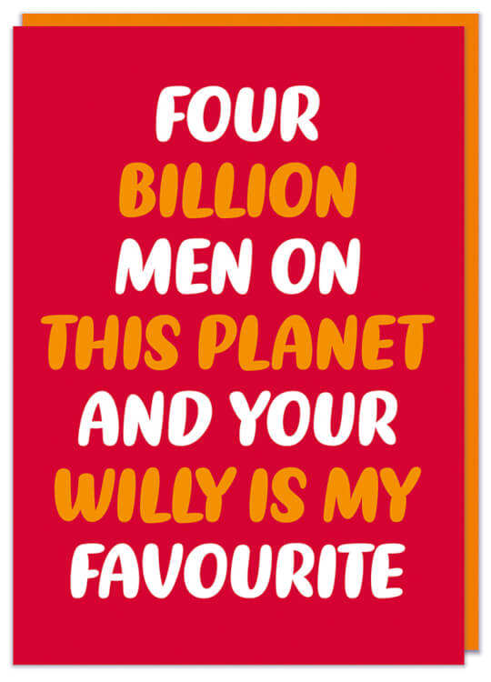 A red Valentines card with white and orange text that reads Four billion men on this planet and your willy is my favourite