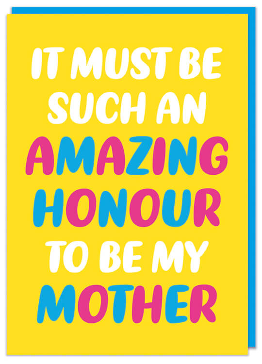 A funny yellow Mother's Day card with white and pink and blue rounded text that reads It must be such an amazing honour to be my Mother
