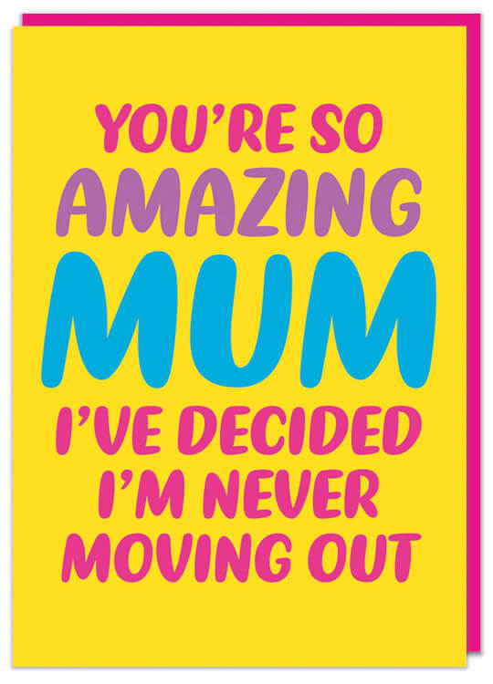 A funny yellow Mother's Day card with pink, purple and blue text that reads You're so amazing Mum I've decided never to move out