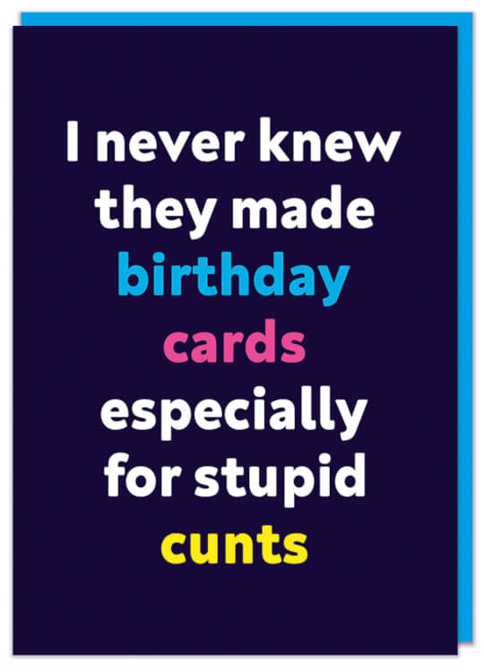 A bold black birthday card featuring simple white, yellow, blue and pink text in the middle that reads I never knew they made birthday cards especially for stupid cunts