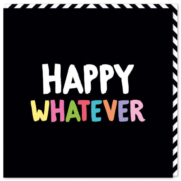 A jet black card with the words ‘Happy whatever’ in capitalised, chunky white and pastel rainbow font