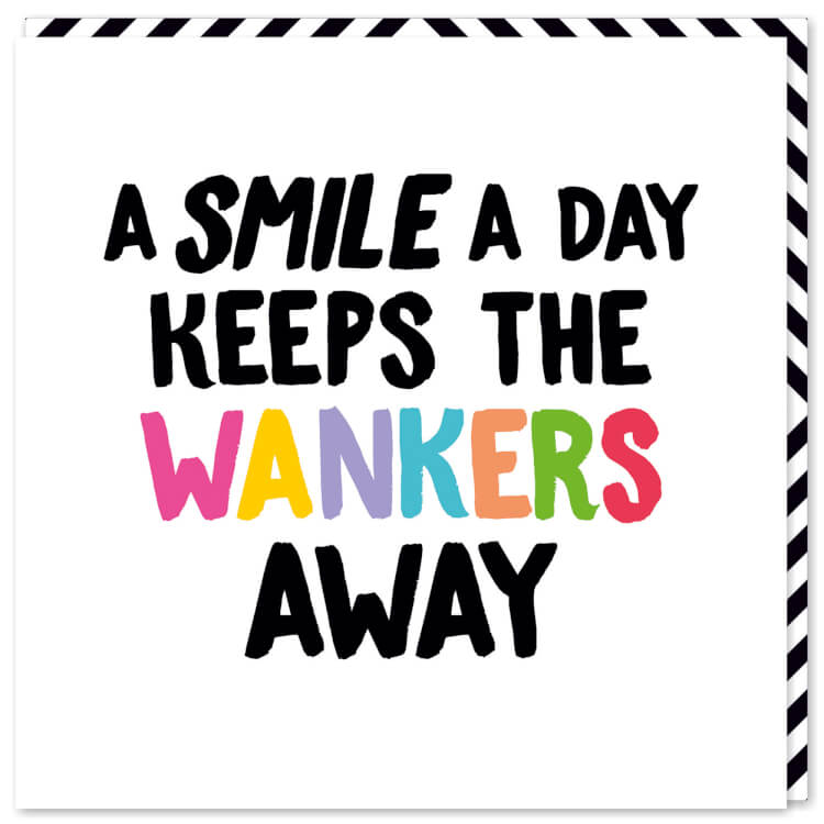 A brilliant white card with the word ‘A smile a day keeps the wankers away’ in capitalised, chunky black font. The word ‘Wankers’ is in capitalised, pastel rainbow font.