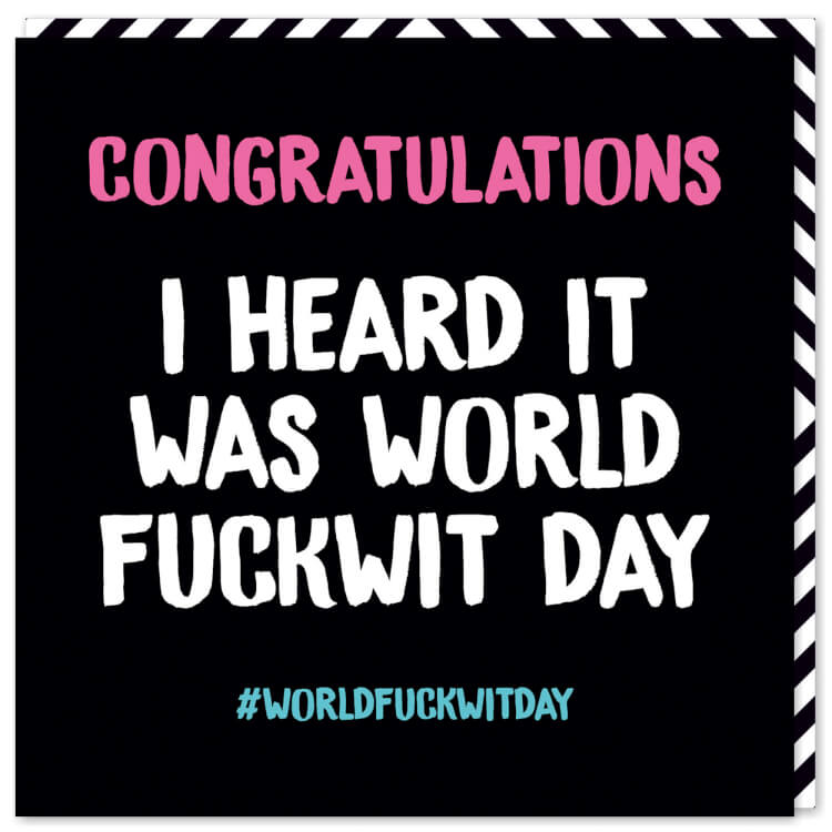 A jet black card with the words ‘Congratulations I heard it was world fuckwit day #worldfuckwitday’ in capitalised, chunky pink, white and blue font.