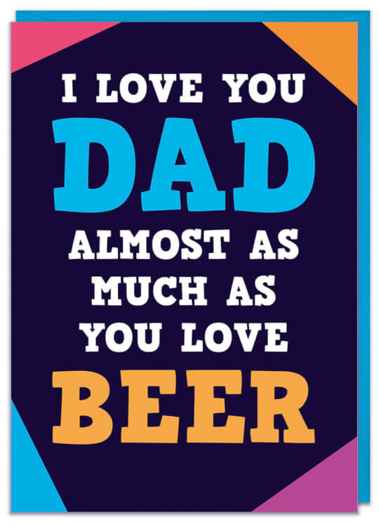A Fathers Day card reads I love you Dad almost as much as beer