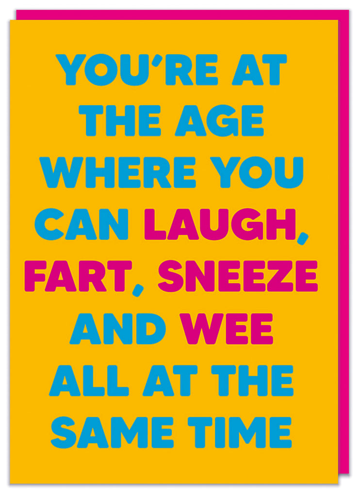 &amp;lt;br&amp;gt;  A funny bright deep yellow birthday card with bold pink and blue text that reads You're at the age where you can laugh, fart, sneeze and wee all at the same time