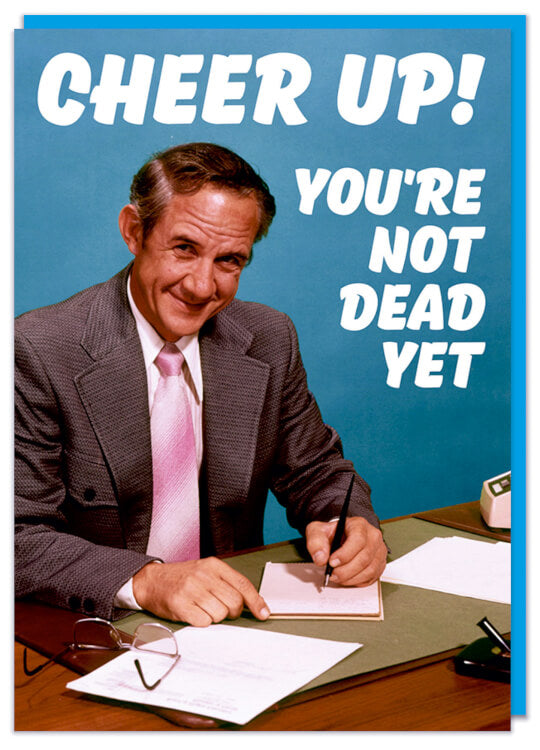 Cheer Up Youre Not Dead Yet Card