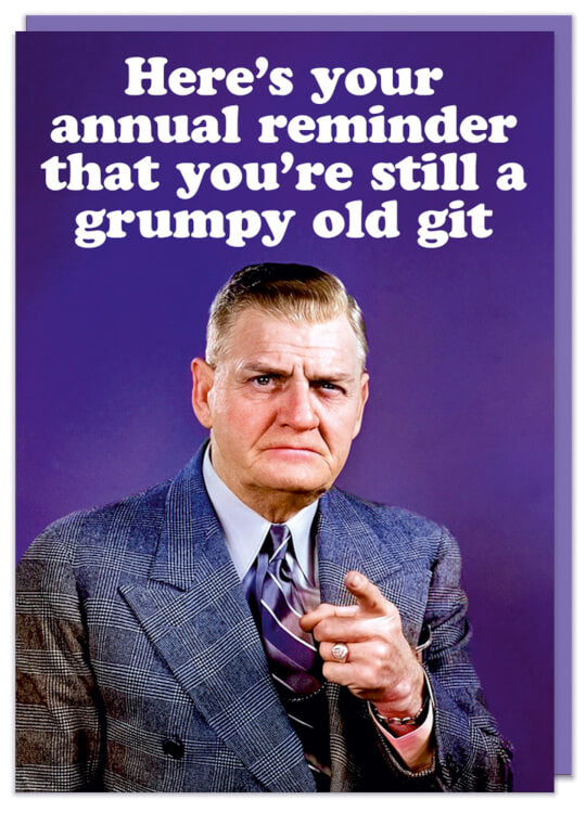 A birthday card featuring a vintage photo of a moody looking old man in a smart suit pointing to camera.  White rounded lower case text above him reads Here's your annual reminder that you're still a grumpy old git