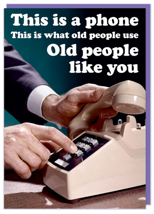 A birthday card with a retro picture of a hand about to dial a number on an old bakerlite phone.  White curved text above and beside the picture reads This is a phone. This is what old people use. Old people like you