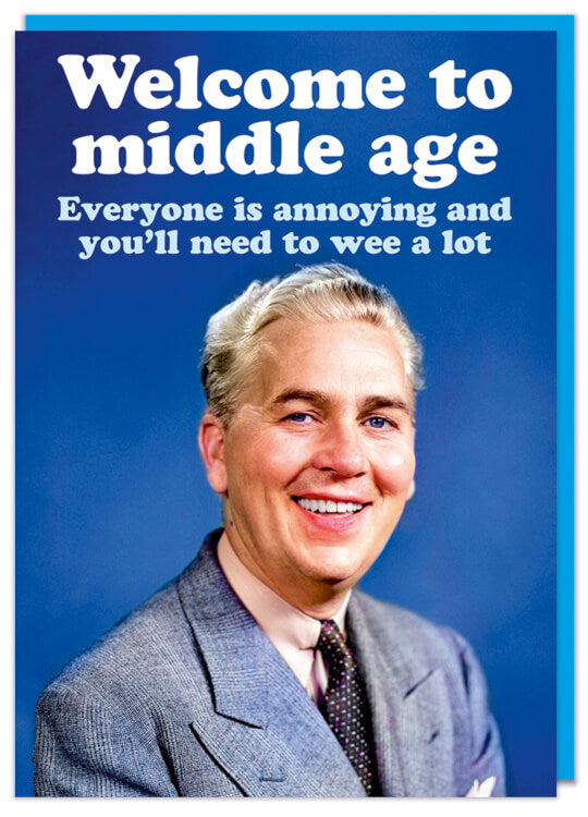 A birthday card with a picture of a smiling older man in a suit against a blue background.  White and light blue text above him reads Welcome to middle age.  Everyone is annoying and you'll need to wee a lot