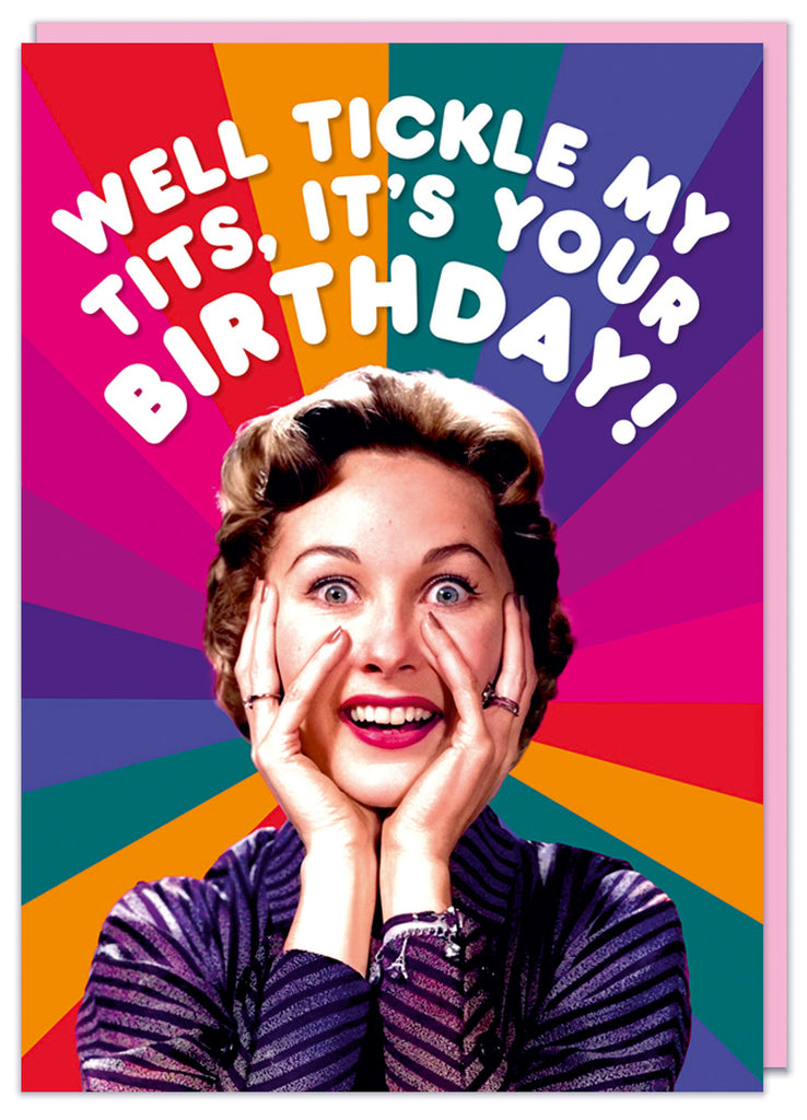 A funny birthday card featuring a 1950's excited woman holding her hands up to her face in front of rainbow starburst pattern.  Rounded curving text above her reads Well tickle my tits, it's your birthday