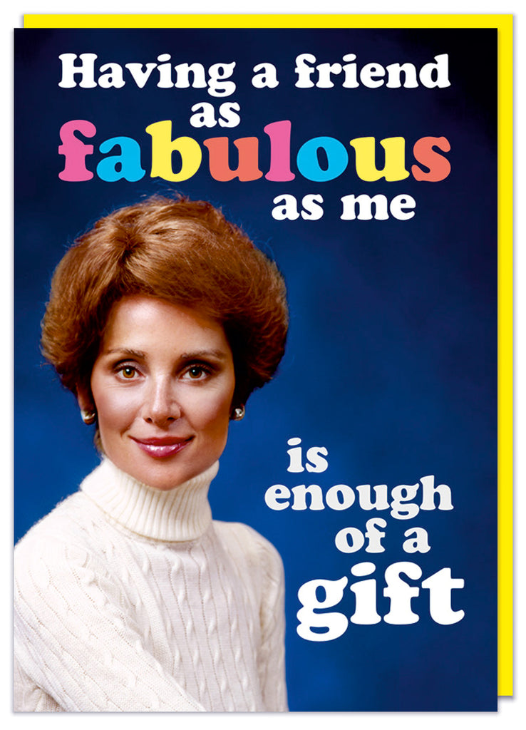 A funny birthday card featuring a retro picture of a middle aged smart woman smiling to camera in a white jumper.  White and multicoloured text above and beside her reads Having a friend as fabulous as me is enough of a gift