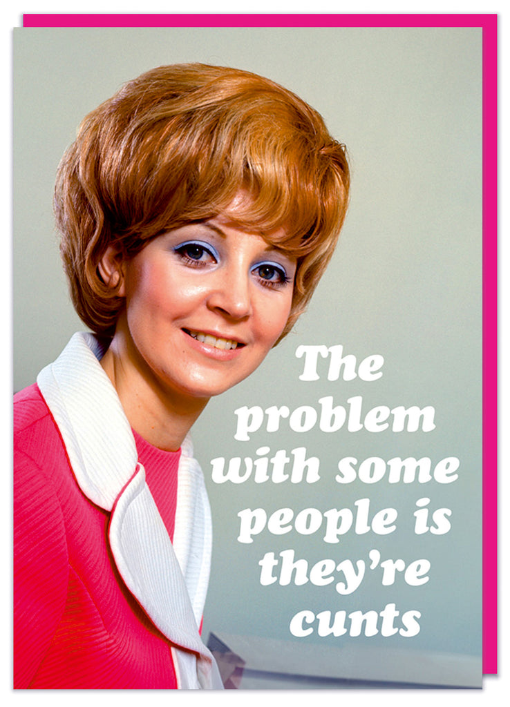 A funny and rude greeting card with a close up of a smiling ginger haired woman with a bright pink top and bold blue eyeliner looking to camera.  White slanted text next to her reads The problem with some people is they're cunts