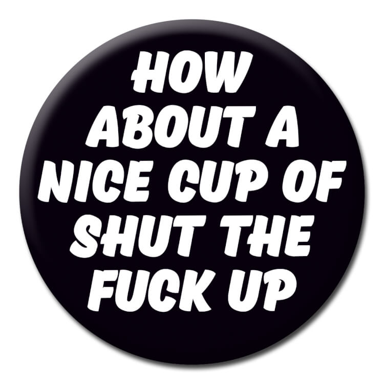 How About Nice Cup Shut Fuck Up Badge