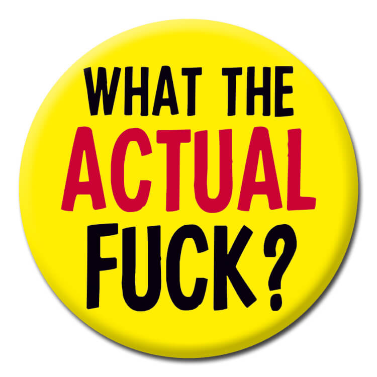 A funny badge reading What the actual fuck?