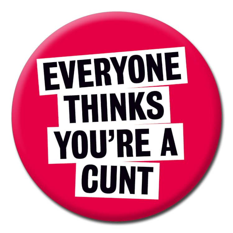 A rude badge reading Everyone thinks you're a cunt