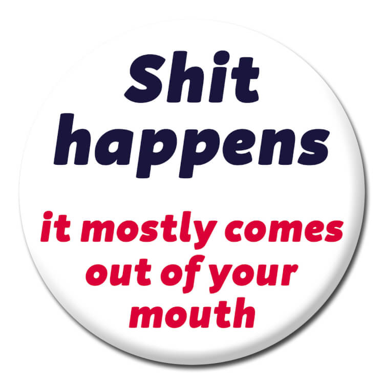 This badge features text that reads Shit happens It mostly comes out of your mouth