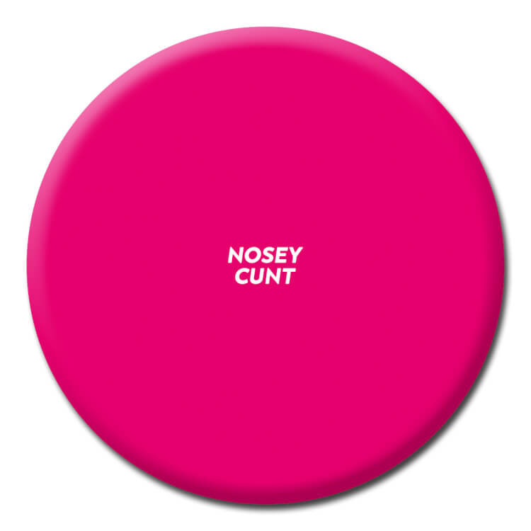 This badge has a pink background and has very tiny text in the middle reading nosey cunt