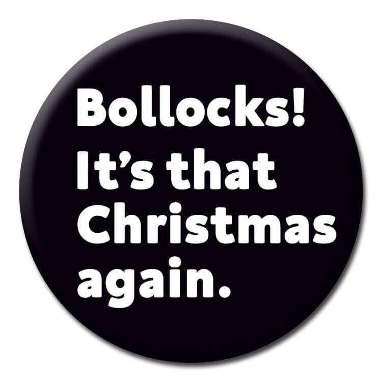 This Christmas badge features simple white text that reads Bollocks! It's that Christmas again.