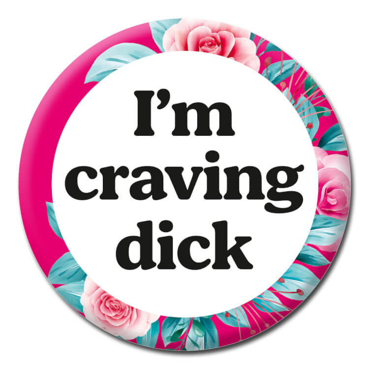 This badge features smart black text reading I'm craving dick on a white circle surrounded by a pink and red floral pattern