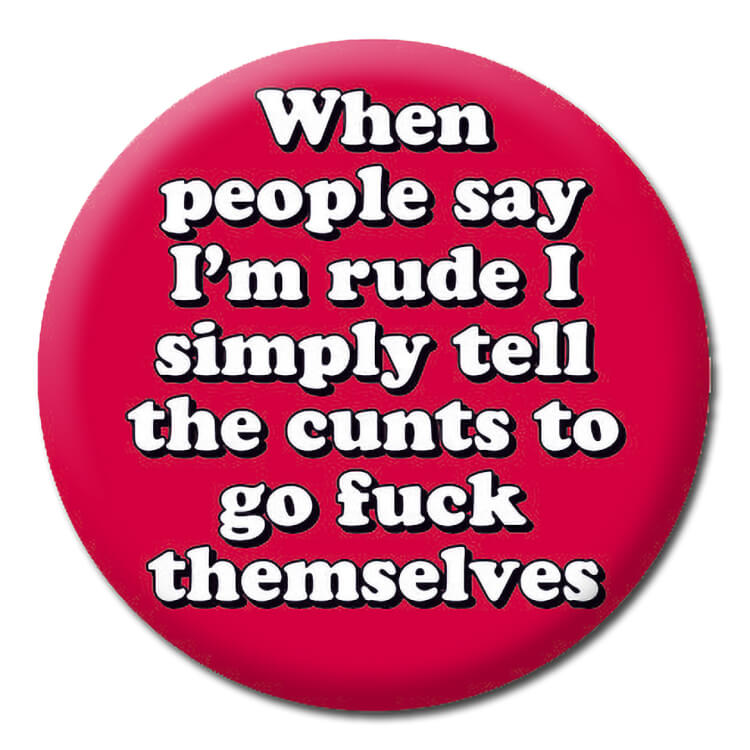 A red badge with rounded white lower case text that reads When people say I'm rude I simply tell the cunts to go fuck themselves