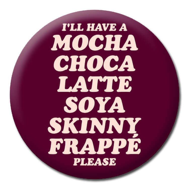 A dark red badge with rounded white text down the middle that reads I'll have a mocha choca latte soya skinny frappe please