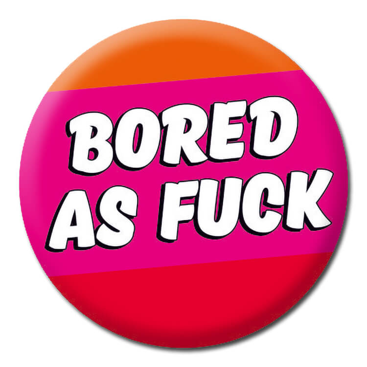 An orange pink and red badge with bold black outlined white text in the middle that reads Bored as fuck