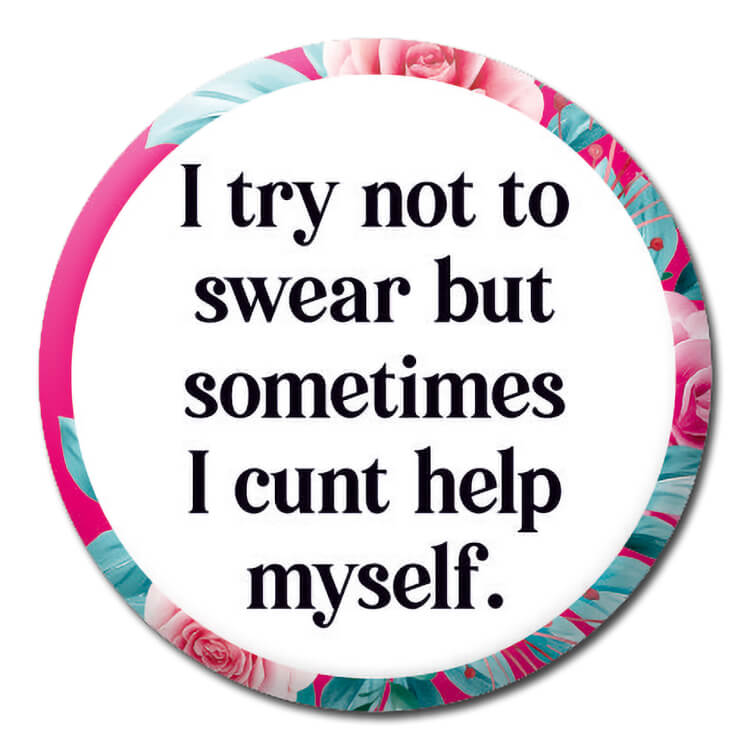 A rude badge with a floral border surrounded a white circle with black text that reads I try not to swear but sometimes I cunt help myself