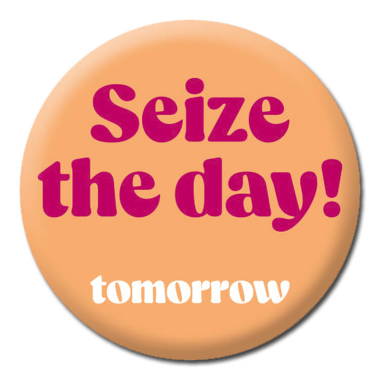 A funny salmon pink badge with magenta and white elegant text that reads Seize the day tomorrow