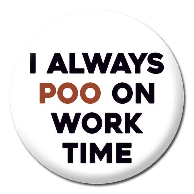 A plain white badge with simple black and brown capitalised text that reads I always poo on work time