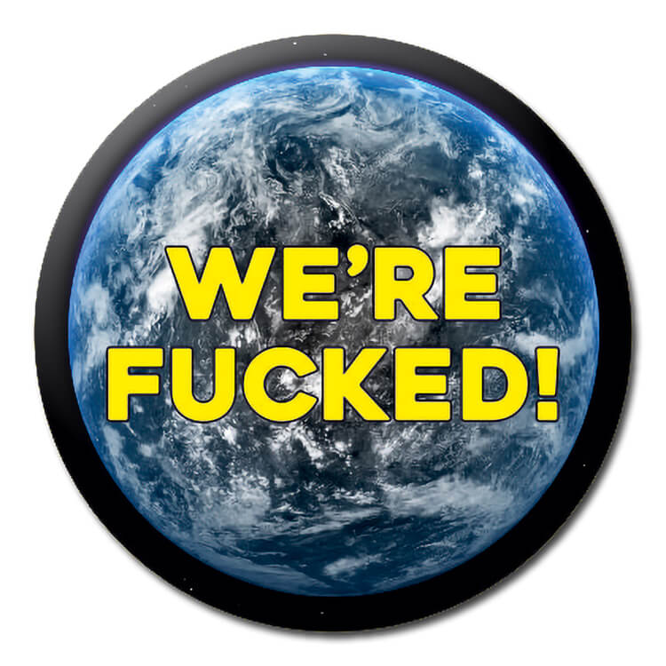 A badge with a picture of planet earth from space overlaid with bold yellow text that reads We're fucked