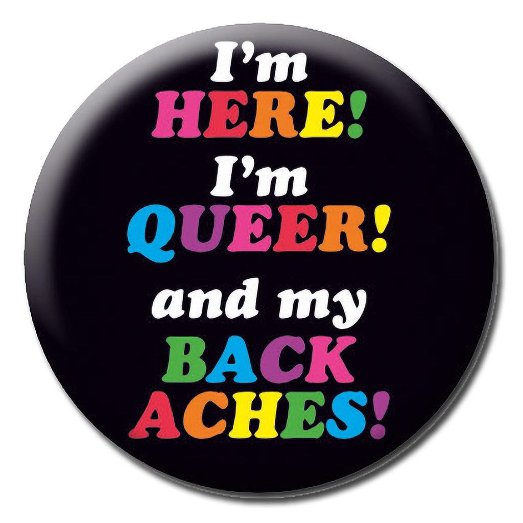 A black badge with white and rainbow text that reads I'm here I'm Queer and my back aches