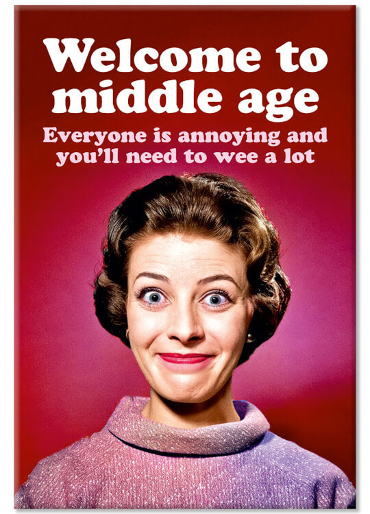 A fridge magnet with a picture of a smiling older woman in a blouse against a deep pink background.  White and light pink text above her reads Welcome to middle age.  Everyone is annoying and you'll need to wee a lot