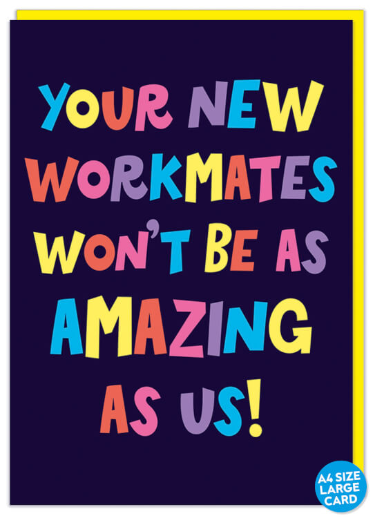 Nice big card suitable for a group leaving card. A black card with multicoloured whimsical text that reads Your new workmates won't be as amazing as us