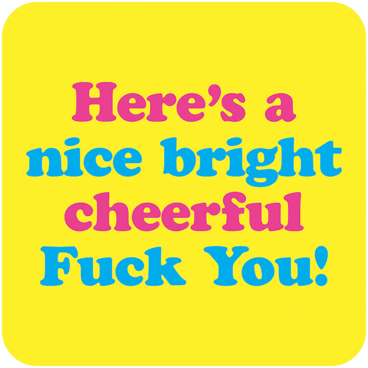 A bright yellow coaster with alternating blue and pink lower case text that reads Here's a nice bright cheerful fuck you