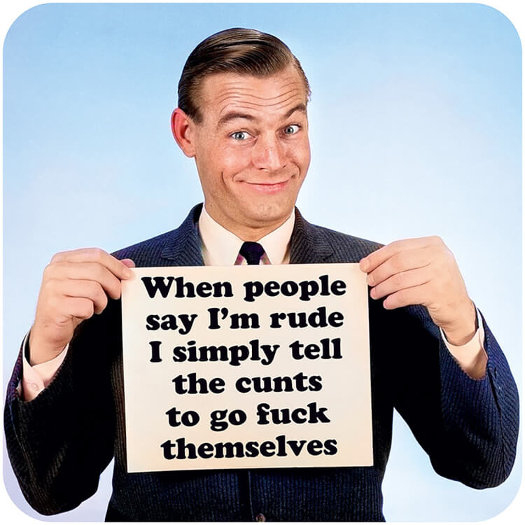 A coaster with a 1960's smiling man holding up a sign that says When people say I'm rude I simply tell the cunts to go fuck themselves