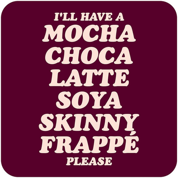A dark red coaster with rounded white text down the middle that reads I'll have a mocha choca latte soya skinny frappe please