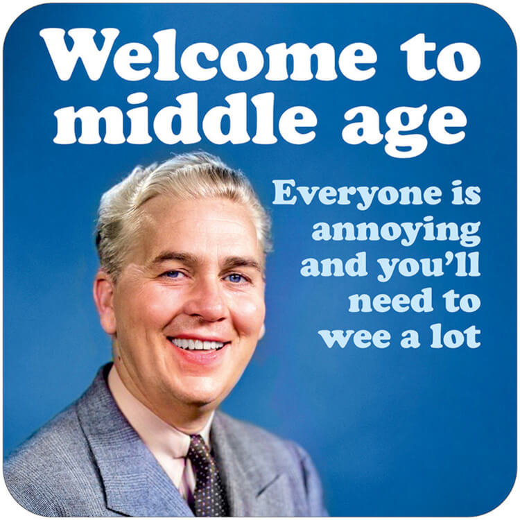 A retro coaster with a picture of a smiling older man in a suit against a deep blue background.  White and light blue text above and beside him reads Welcome to middle age.  Everyone is annoying and you'll need to wee a lot