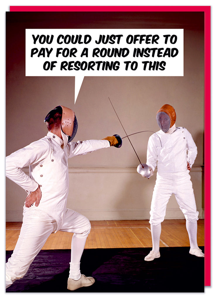 A funny retro birthday card featuring two men in fencing costumes drawing their swords at each other.  One says You could just offer to pay for a round instead of resorting to this