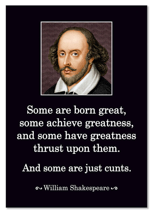 A black postcard with a picture of William Shakespeare with a white border at the top. Below smart white text reads Some are born great, some achieve greatness, and some have greatness thrust upon them. And some are just cunts. William Shakespeare