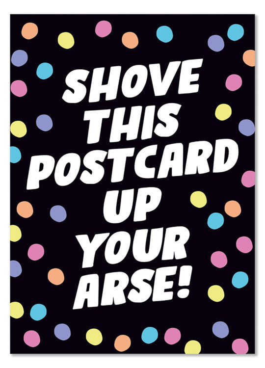 A black postcard dotted with multicoloured pastel spots.  Bold white angled text in the middle reads Shove this postcard up your arse