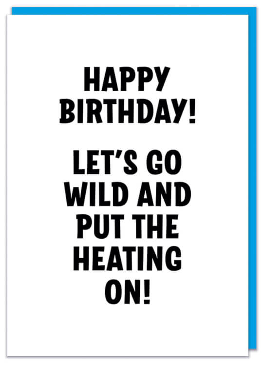 A plain white Birthday card with bold black capitalised text that reads Happy Birthday Let's go wild and put the heating on