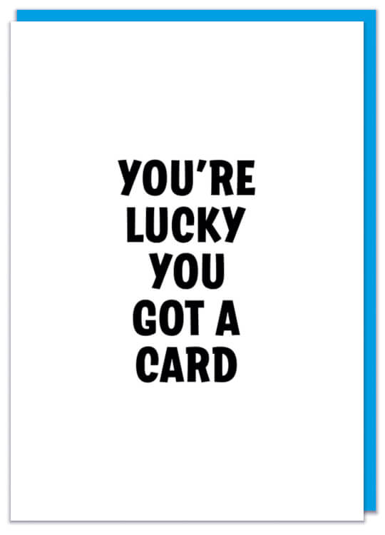 A plain white birthday card with bold black text that reads You're lucky you got a card
