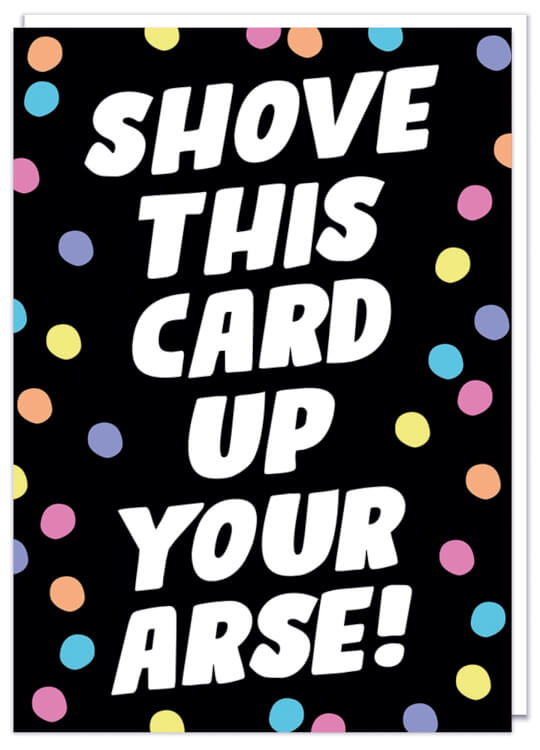 A black birthday card with pastel multicoloured spots surrounding bold slanted white text that reads Shove this card up your arse
